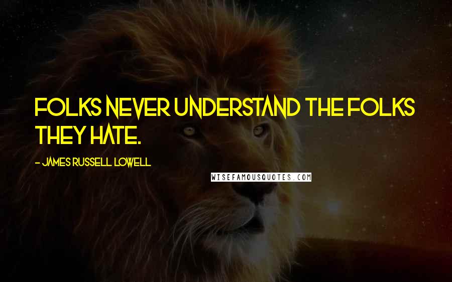 James Russell Lowell Quotes: Folks never understand the folks they hate.