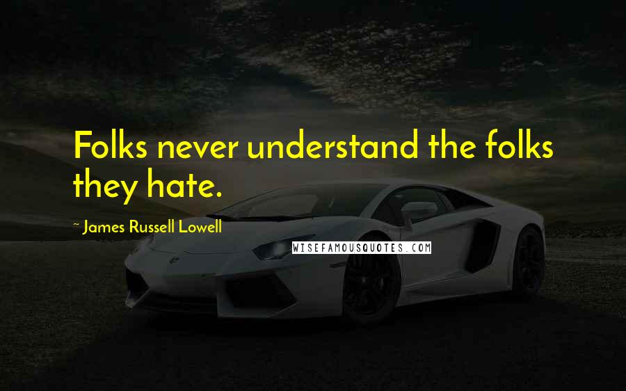 James Russell Lowell Quotes: Folks never understand the folks they hate.