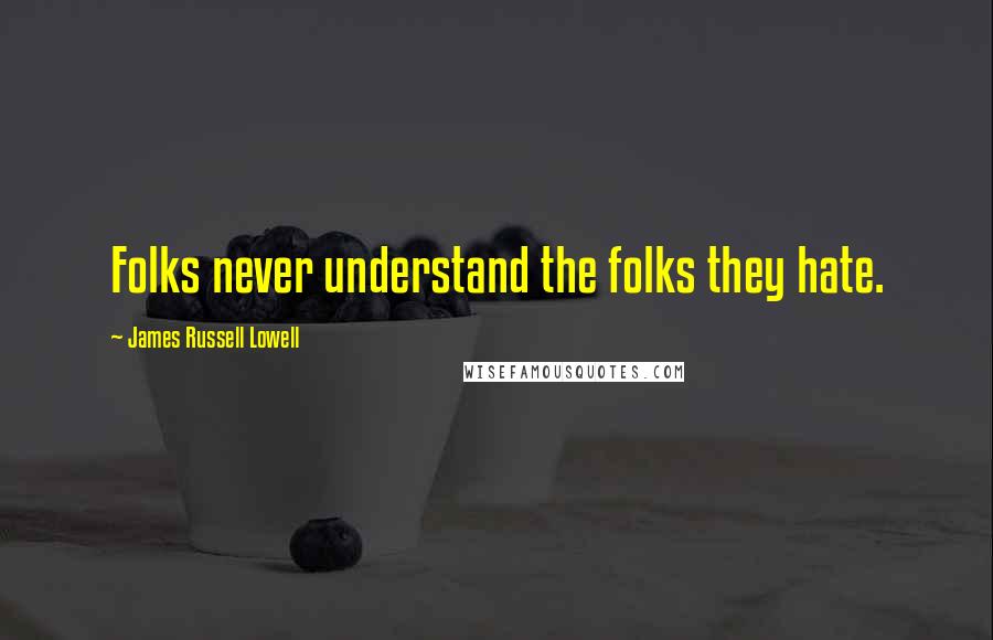 James Russell Lowell Quotes: Folks never understand the folks they hate.