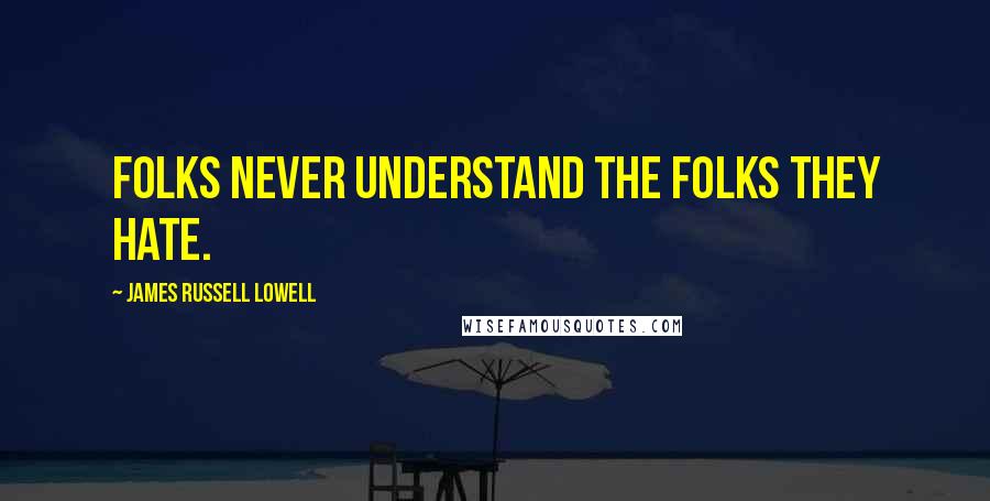 James Russell Lowell Quotes: Folks never understand the folks they hate.