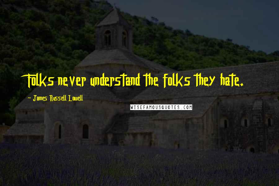 James Russell Lowell Quotes: Folks never understand the folks they hate.