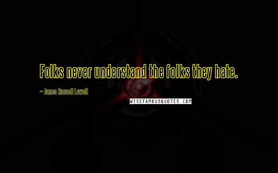 James Russell Lowell Quotes: Folks never understand the folks they hate.