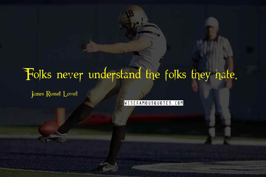 James Russell Lowell Quotes: Folks never understand the folks they hate.