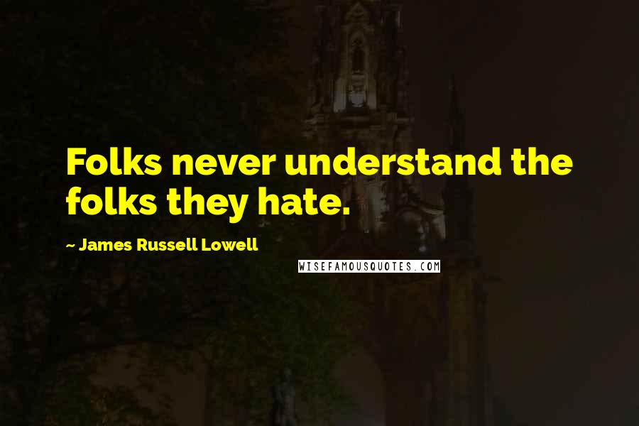 James Russell Lowell Quotes: Folks never understand the folks they hate.