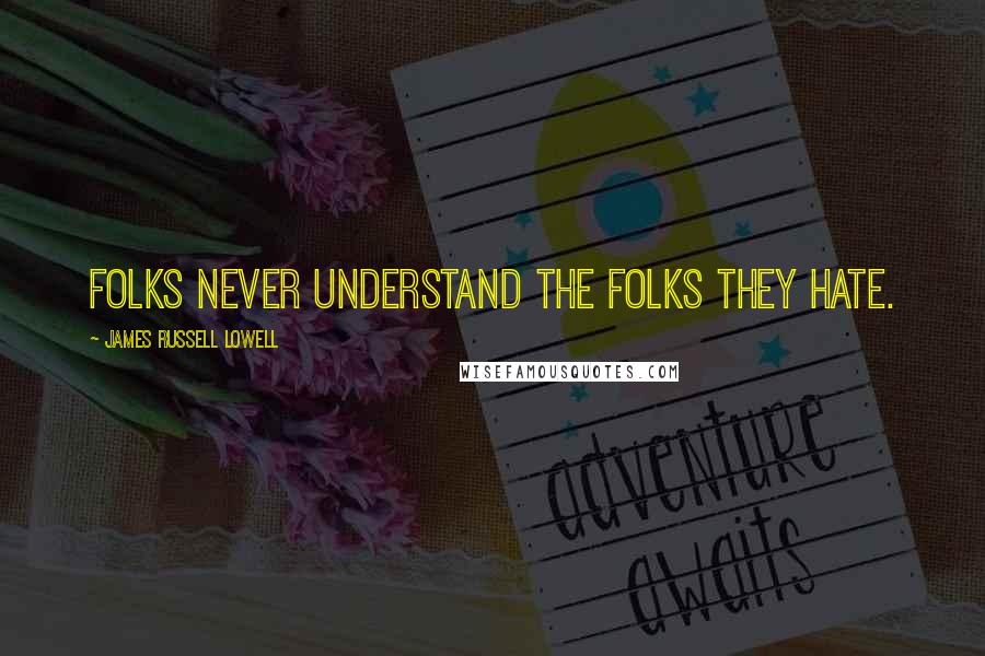 James Russell Lowell Quotes: Folks never understand the folks they hate.