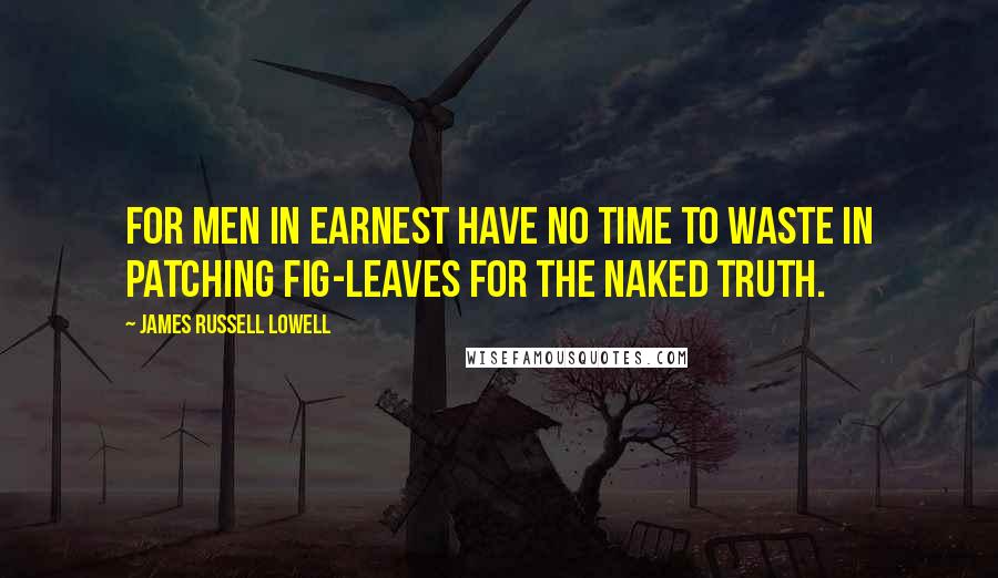 James Russell Lowell Quotes: For men in earnest have no time to waste In patching fig-leaves for the naked truth.