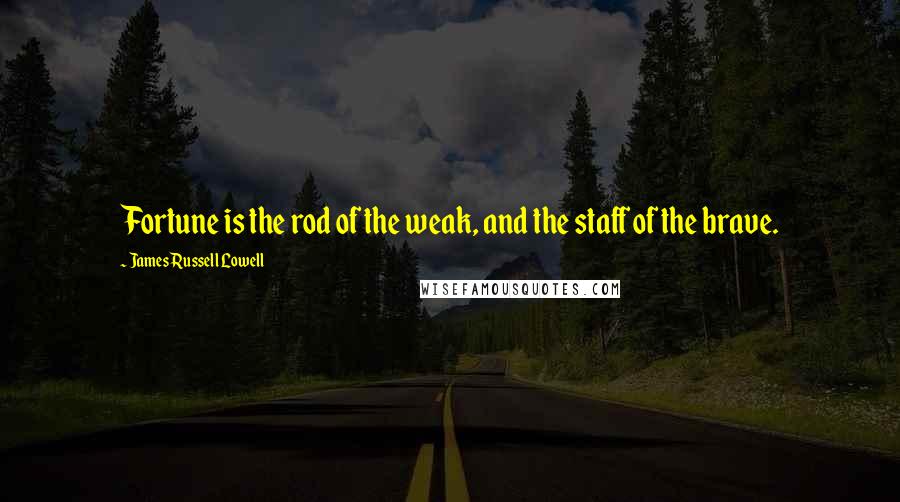 James Russell Lowell Quotes: Fortune is the rod of the weak, and the staff of the brave.