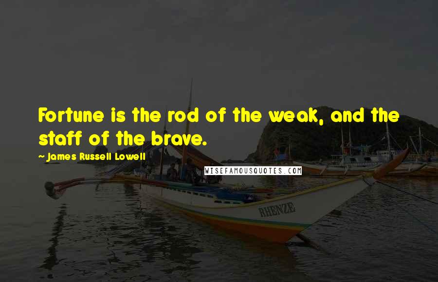 James Russell Lowell Quotes: Fortune is the rod of the weak, and the staff of the brave.