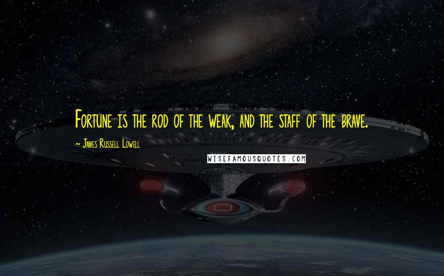 James Russell Lowell Quotes: Fortune is the rod of the weak, and the staff of the brave.