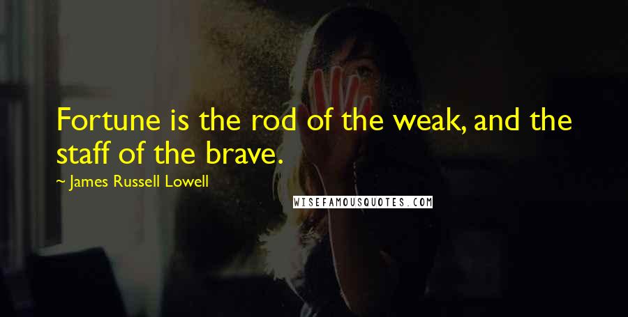James Russell Lowell Quotes: Fortune is the rod of the weak, and the staff of the brave.