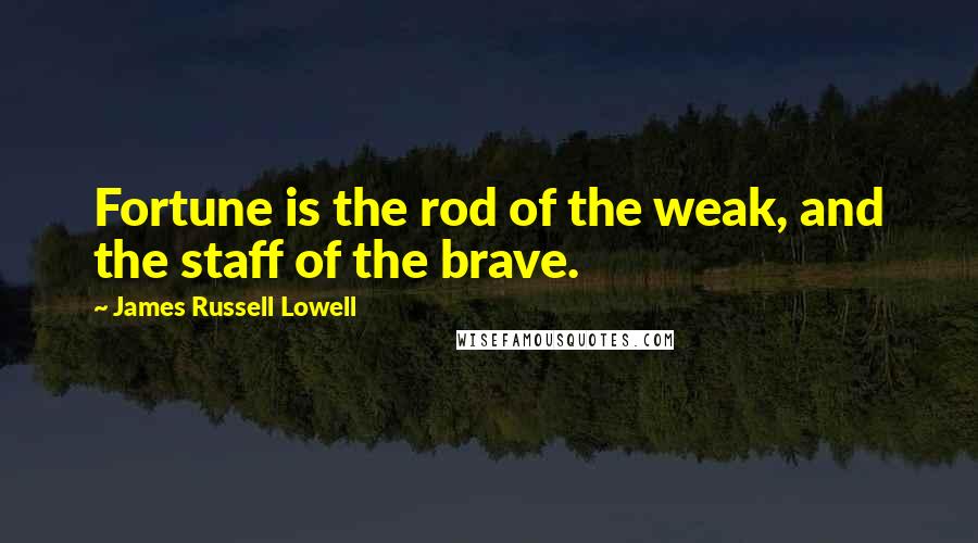 James Russell Lowell Quotes: Fortune is the rod of the weak, and the staff of the brave.
