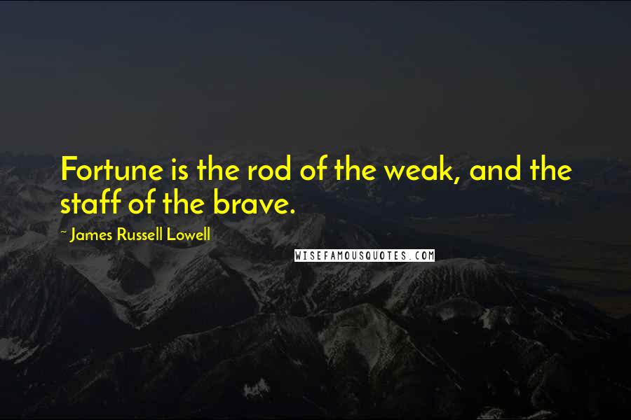 James Russell Lowell Quotes: Fortune is the rod of the weak, and the staff of the brave.