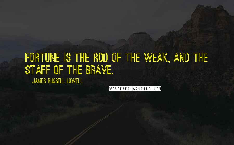 James Russell Lowell Quotes: Fortune is the rod of the weak, and the staff of the brave.