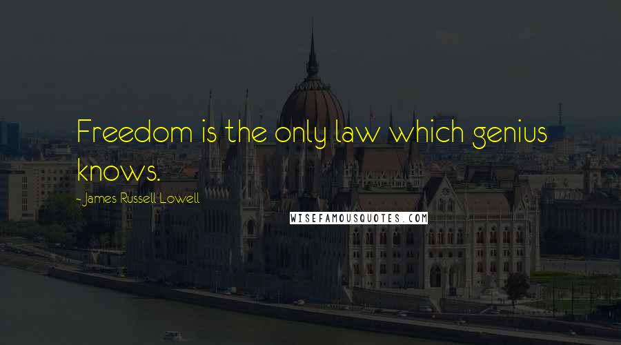 James Russell Lowell Quotes: Freedom is the only law which genius knows.