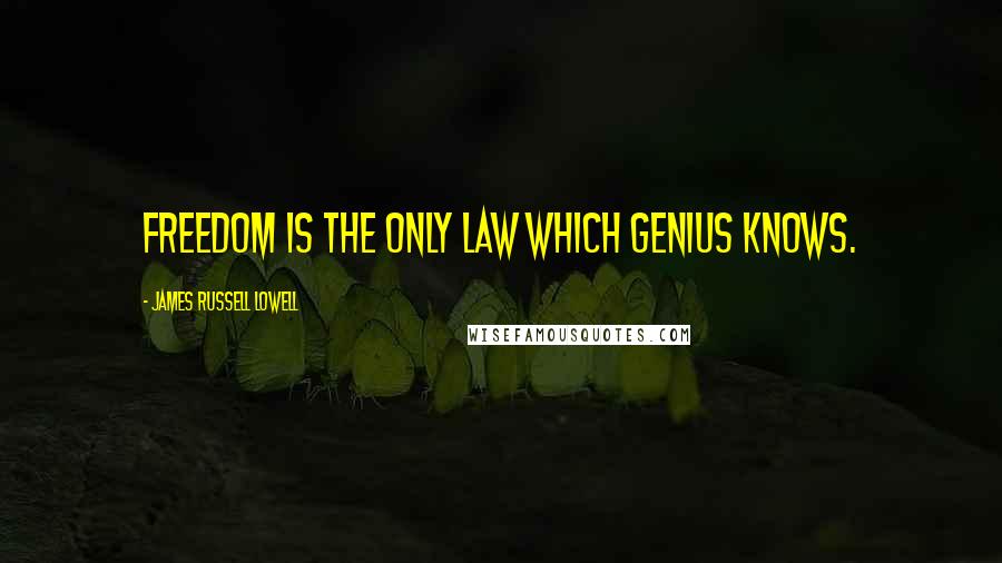 James Russell Lowell Quotes: Freedom is the only law which genius knows.