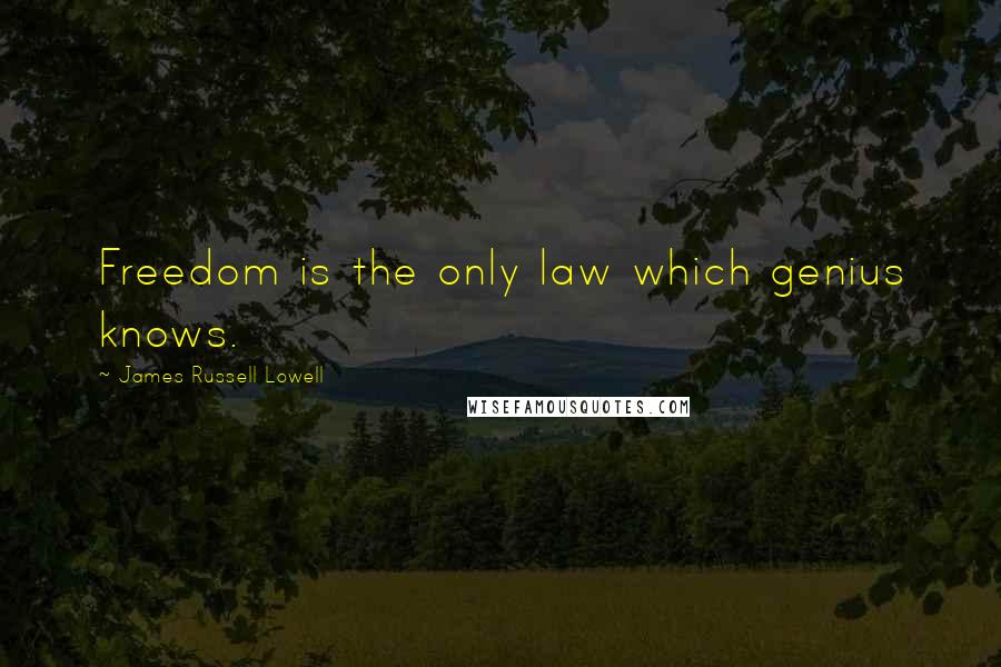James Russell Lowell Quotes: Freedom is the only law which genius knows.