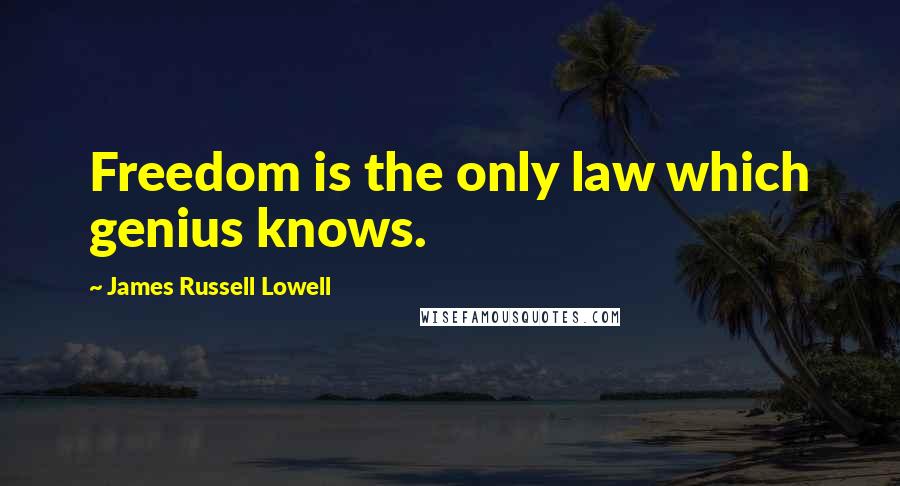 James Russell Lowell Quotes: Freedom is the only law which genius knows.