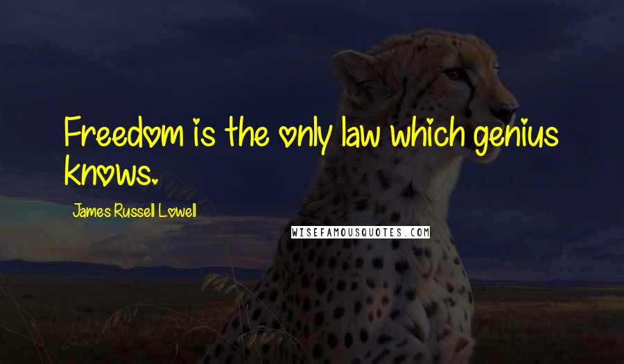 James Russell Lowell Quotes: Freedom is the only law which genius knows.