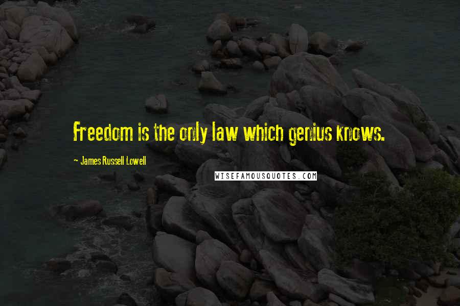 James Russell Lowell Quotes: Freedom is the only law which genius knows.