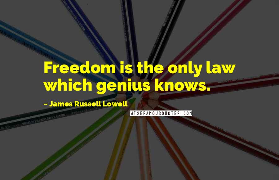 James Russell Lowell Quotes: Freedom is the only law which genius knows.