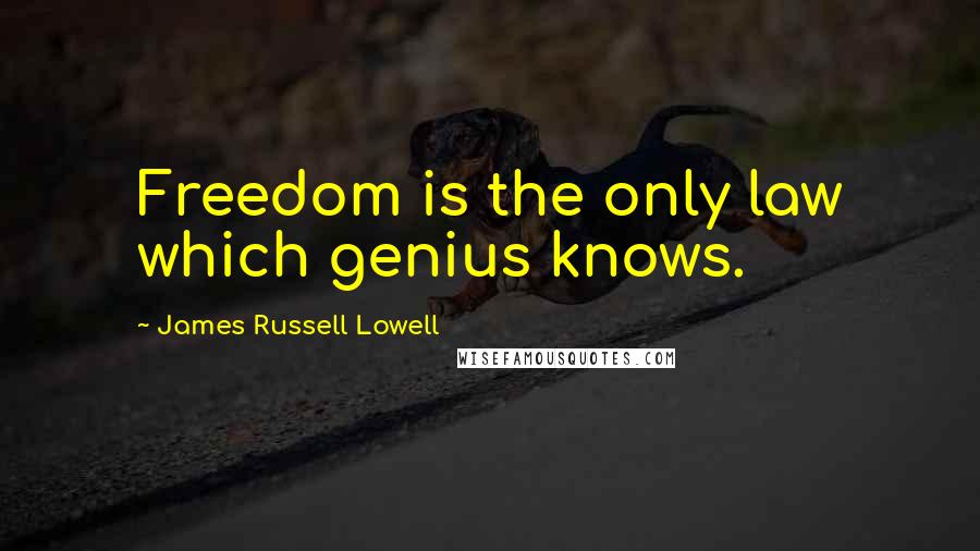 James Russell Lowell Quotes: Freedom is the only law which genius knows.