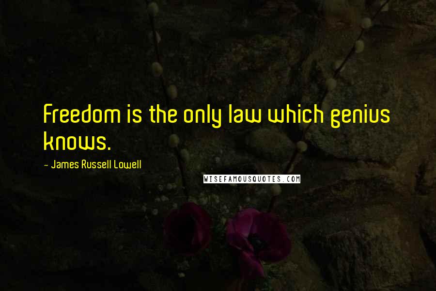 James Russell Lowell Quotes: Freedom is the only law which genius knows.
