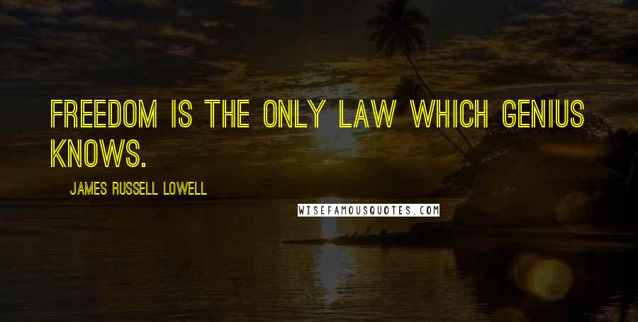 James Russell Lowell Quotes: Freedom is the only law which genius knows.