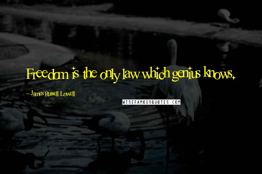 James Russell Lowell Quotes: Freedom is the only law which genius knows.