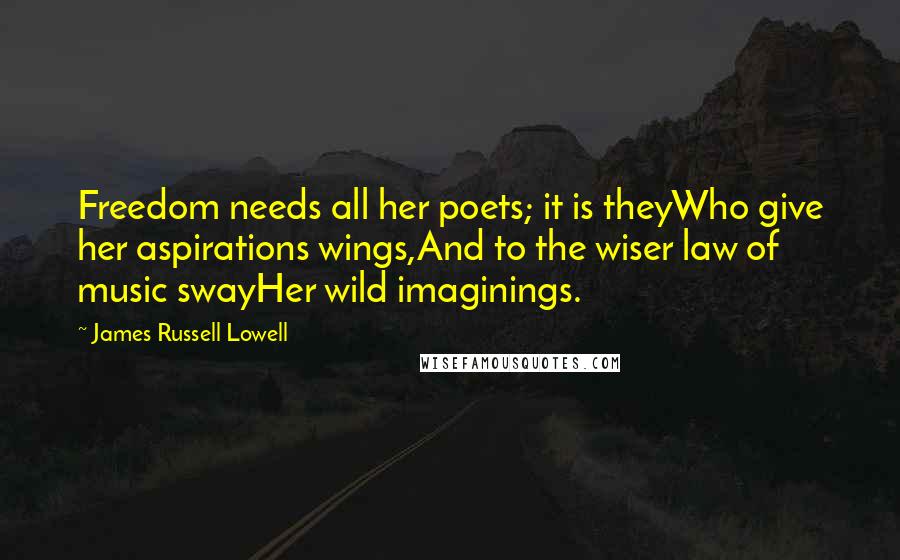 James Russell Lowell Quotes: Freedom needs all her poets; it is theyWho give her aspirations wings,And to the wiser law of music swayHer wild imaginings.