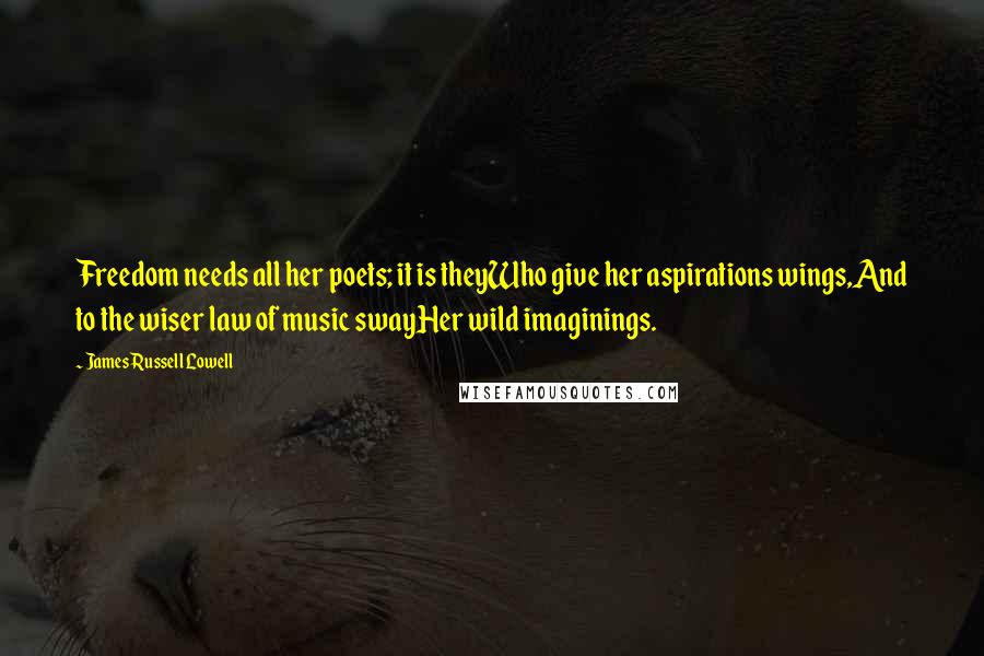 James Russell Lowell Quotes: Freedom needs all her poets; it is theyWho give her aspirations wings,And to the wiser law of music swayHer wild imaginings.