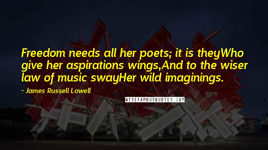 James Russell Lowell Quotes: Freedom needs all her poets; it is theyWho give her aspirations wings,And to the wiser law of music swayHer wild imaginings.