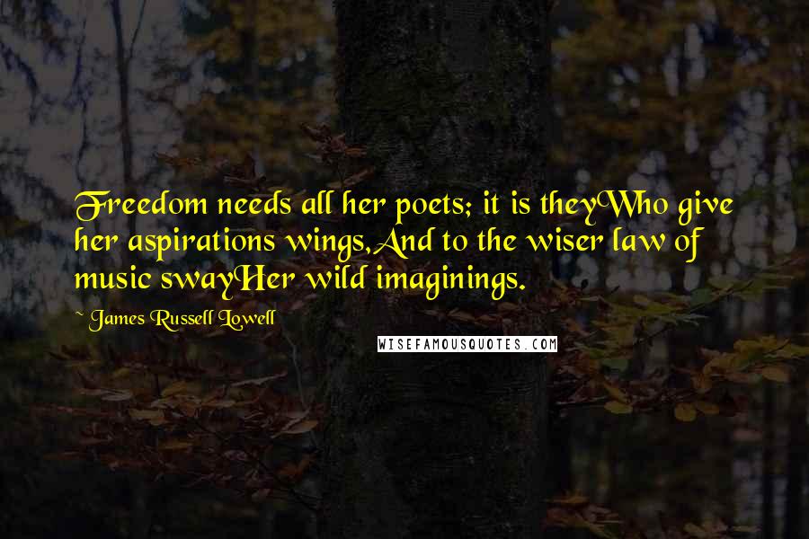 James Russell Lowell Quotes: Freedom needs all her poets; it is theyWho give her aspirations wings,And to the wiser law of music swayHer wild imaginings.