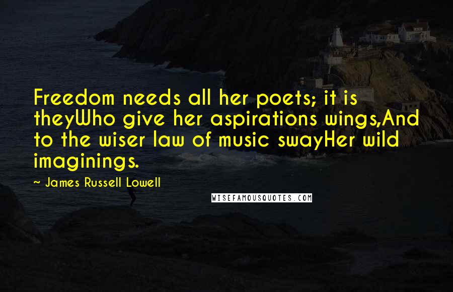James Russell Lowell Quotes: Freedom needs all her poets; it is theyWho give her aspirations wings,And to the wiser law of music swayHer wild imaginings.
