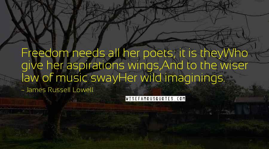 James Russell Lowell Quotes: Freedom needs all her poets; it is theyWho give her aspirations wings,And to the wiser law of music swayHer wild imaginings.