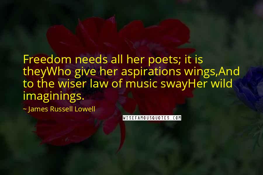 James Russell Lowell Quotes: Freedom needs all her poets; it is theyWho give her aspirations wings,And to the wiser law of music swayHer wild imaginings.