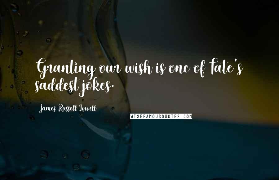 James Russell Lowell Quotes: Granting our wish is one of Fate's saddest jokes.