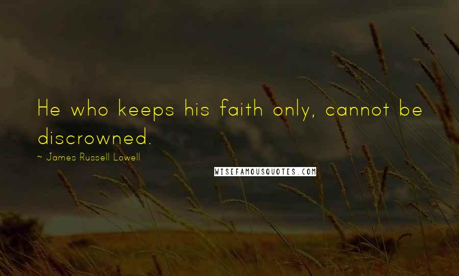 James Russell Lowell Quotes: He who keeps his faith only, cannot be discrowned.