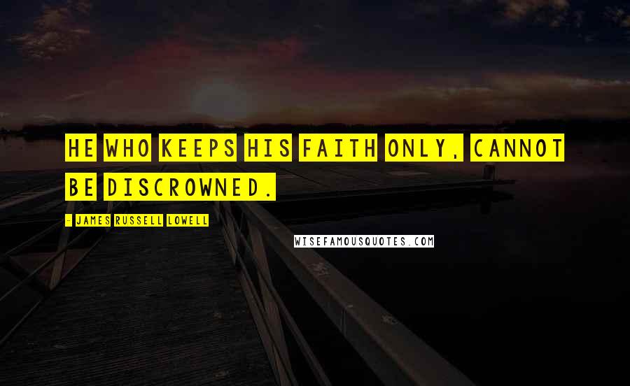 James Russell Lowell Quotes: He who keeps his faith only, cannot be discrowned.