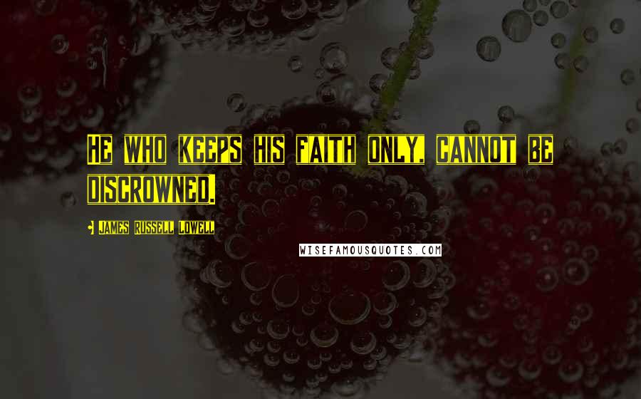 James Russell Lowell Quotes: He who keeps his faith only, cannot be discrowned.