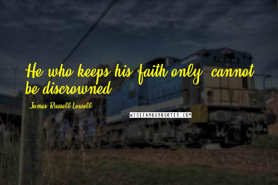 James Russell Lowell Quotes: He who keeps his faith only, cannot be discrowned.