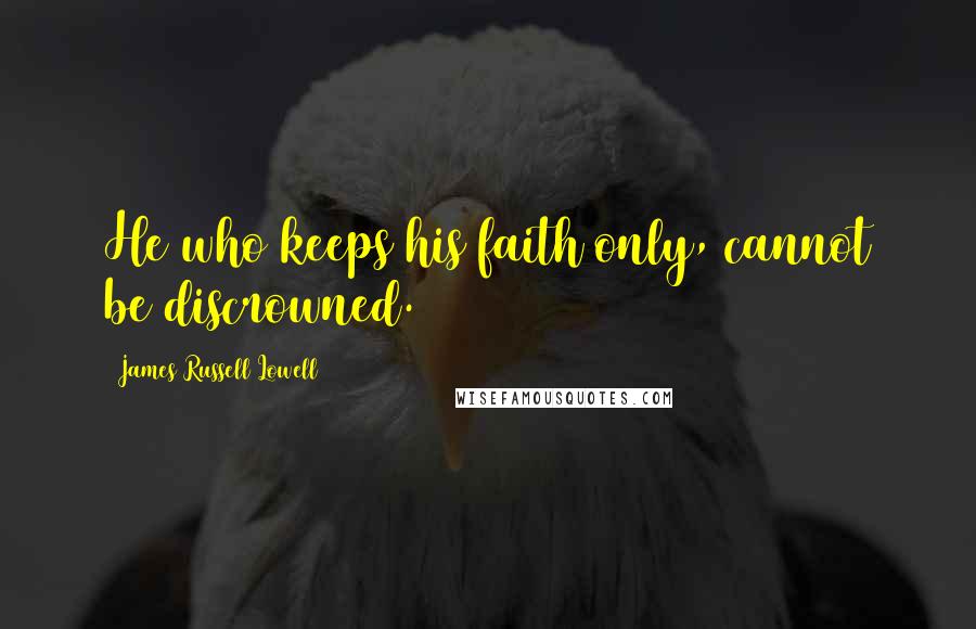 James Russell Lowell Quotes: He who keeps his faith only, cannot be discrowned.