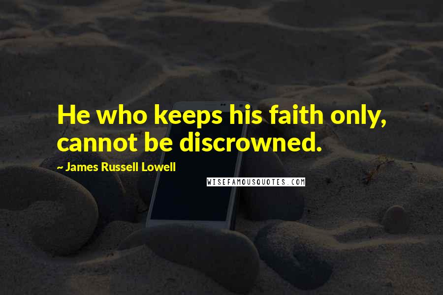 James Russell Lowell Quotes: He who keeps his faith only, cannot be discrowned.