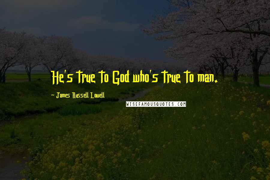 James Russell Lowell Quotes: He's true to God who's true to man.