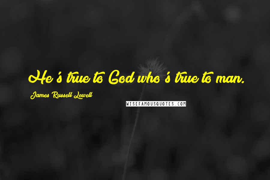 James Russell Lowell Quotes: He's true to God who's true to man.