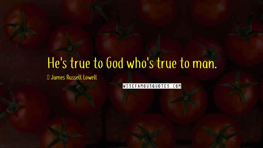 James Russell Lowell Quotes: He's true to God who's true to man.