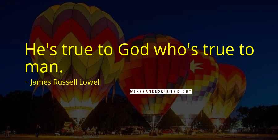 James Russell Lowell Quotes: He's true to God who's true to man.