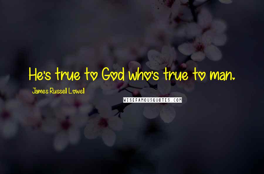 James Russell Lowell Quotes: He's true to God who's true to man.