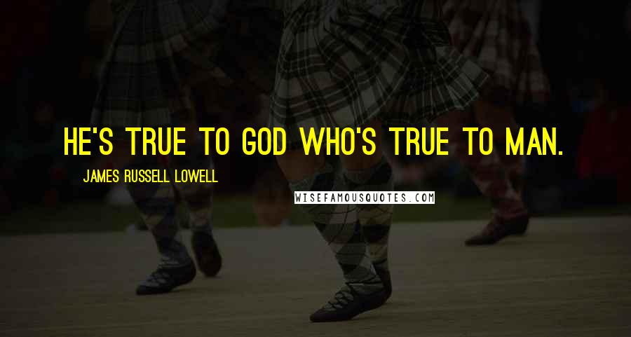 James Russell Lowell Quotes: He's true to God who's true to man.