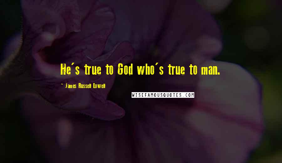 James Russell Lowell Quotes: He's true to God who's true to man.