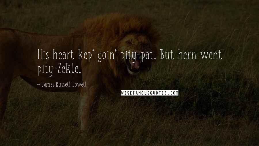 James Russell Lowell Quotes: His heart kep' goin' pity-pat, But hern went pity-Zekle.